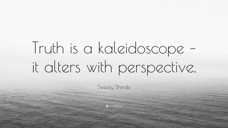 Sweety Shinde Quote: “Truth is a kaleidoscope – it alters with perspective.”