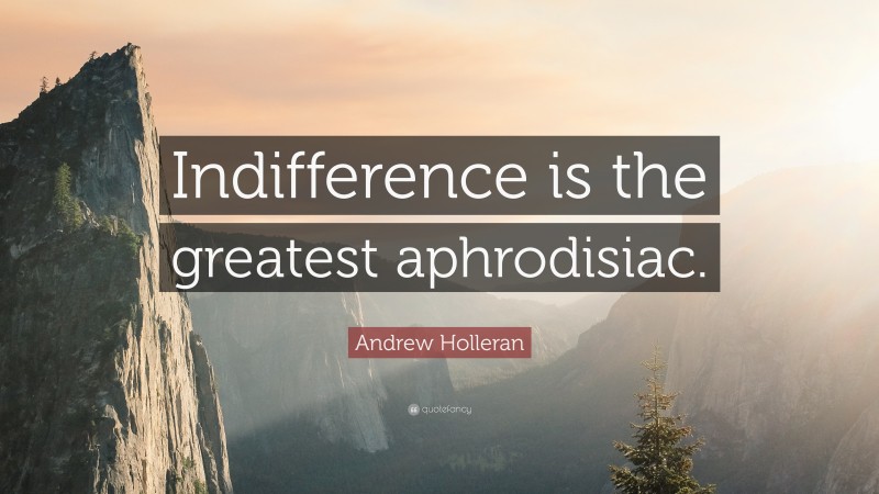 Andrew Holleran Quote: “Indifference is the greatest aphrodisiac.”