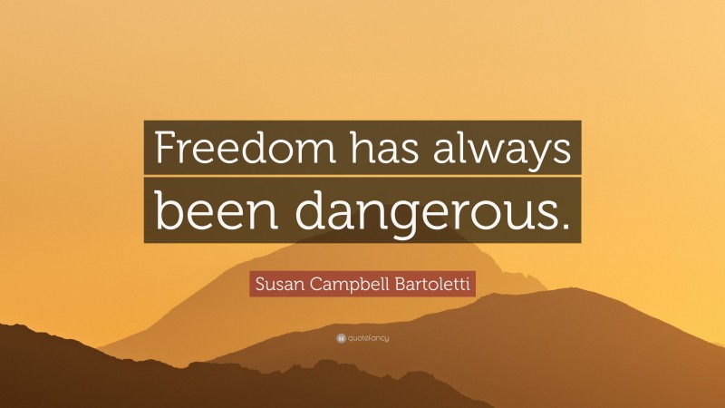 Susan Campbell Bartoletti Quote: “Freedom has always been dangerous.”