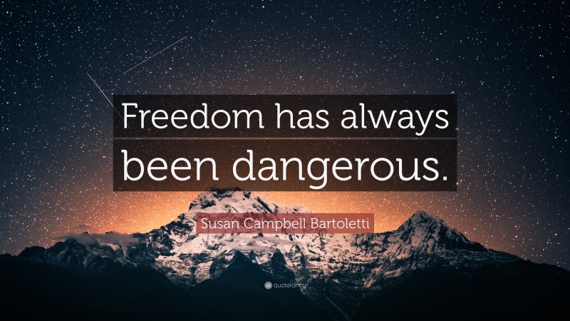 Susan Campbell Bartoletti Quote: “Freedom has always been dangerous.”