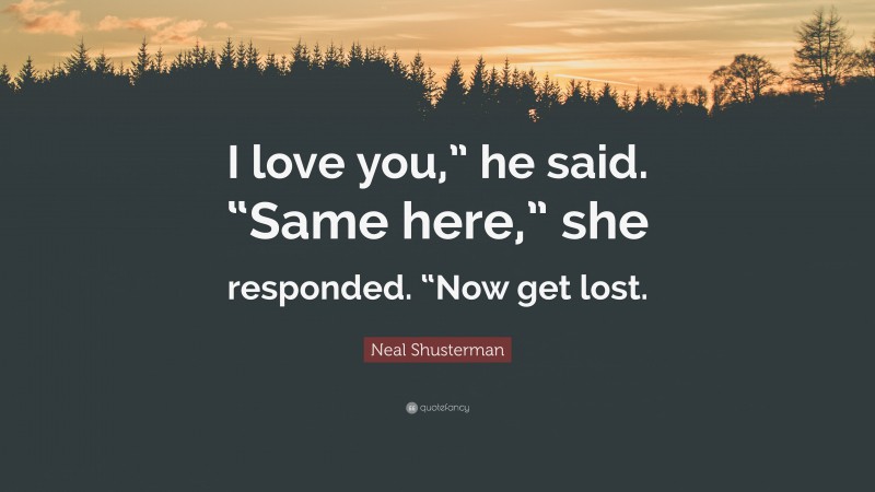 Neal Shusterman Quote: “I love you,” he said. “Same here,” she responded. “Now get lost.”