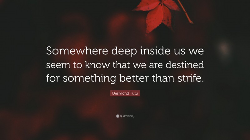 Desmond Tutu Quote: “Somewhere deep inside us we seem to know that we are destined for something better than strife.”