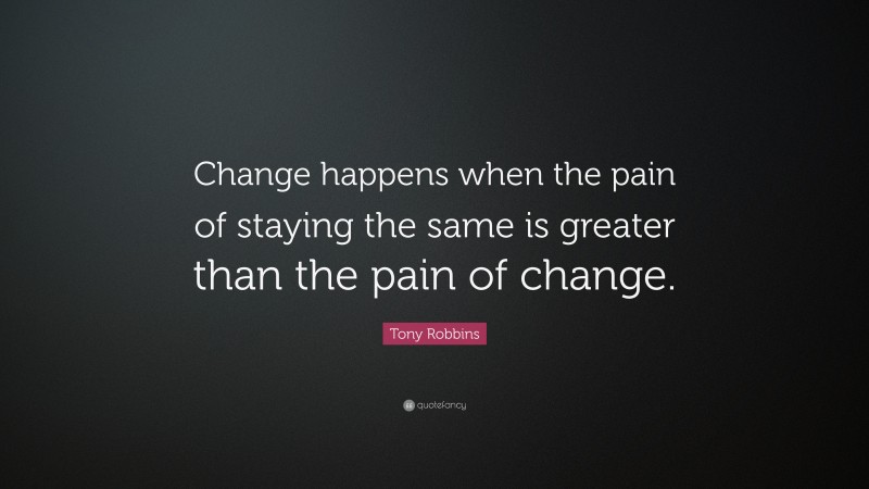 Tony Robbins Quote: “Change happens when the pain of staying the same is greater than the pain of change.”