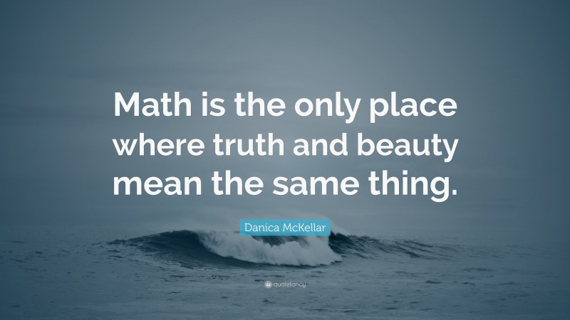 Danica McKellar Quote: “Math is the only place where truth and beauty mean the same thing.”