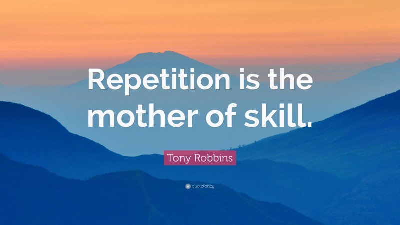 Tony Robbins Quote: “Repetition is the mother of skill.”