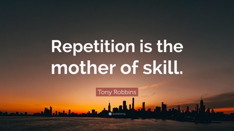 Tony Robbins Quote: “Repetition is the mother of skill.”