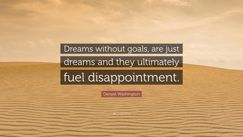 Denzel Washington Quote: “Dreams without goals, are just dreams and they ultimately fuel disappointment.”