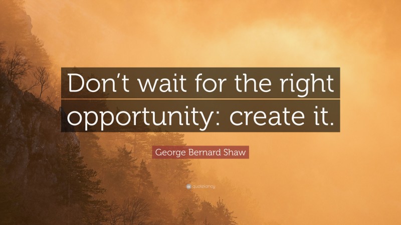 George Bernard Shaw Quote: “Don’t wait for the right opportunity ...