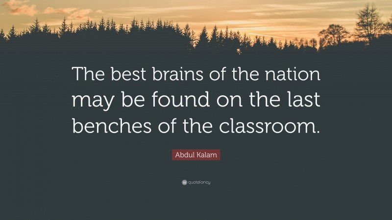Abdul Kalam Quote: “The best brains of the nation may be found on the last benches of the classroom.”