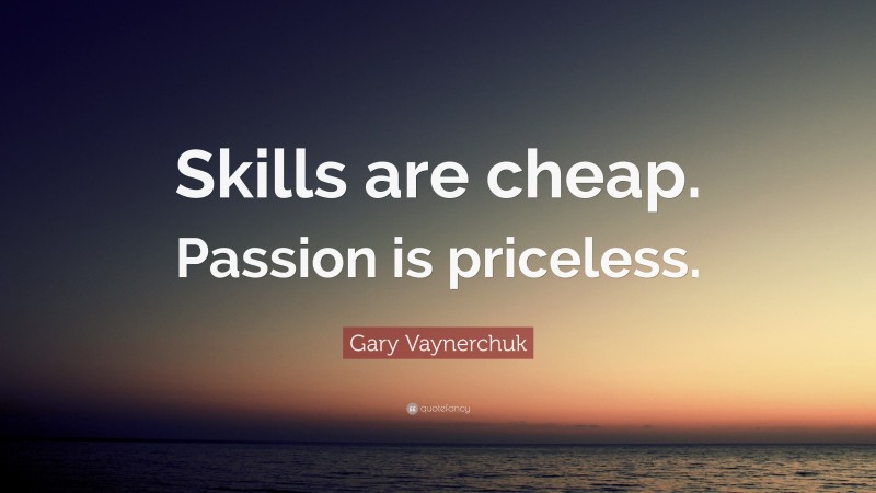 Gary Vaynerchuk Quote: “Skills are cheap. Passion is priceless.”