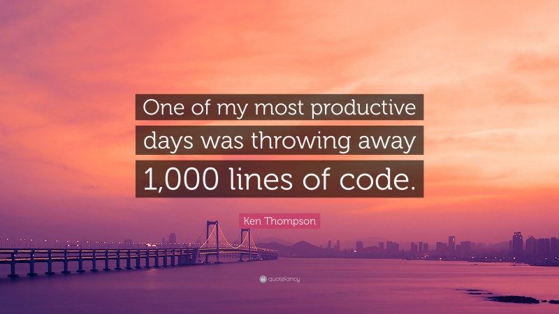 Ken Thompson Quote: “One of my most productive days was throwing away 1,000 lines of code.”