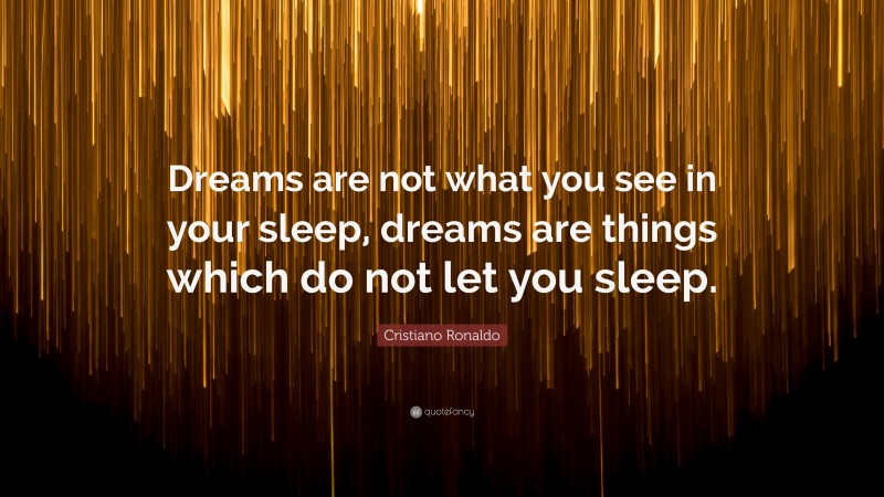 Cristiano Ronaldo Quote: “Dreams are not what you see in your sleep, dreams are things which do not let you sleep.”
