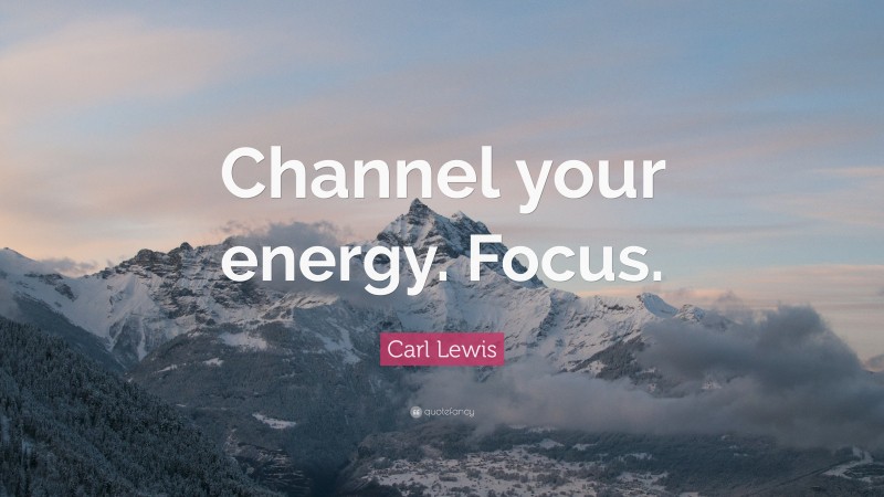 Carl Lewis Quote: “Channel your energy. Focus.”