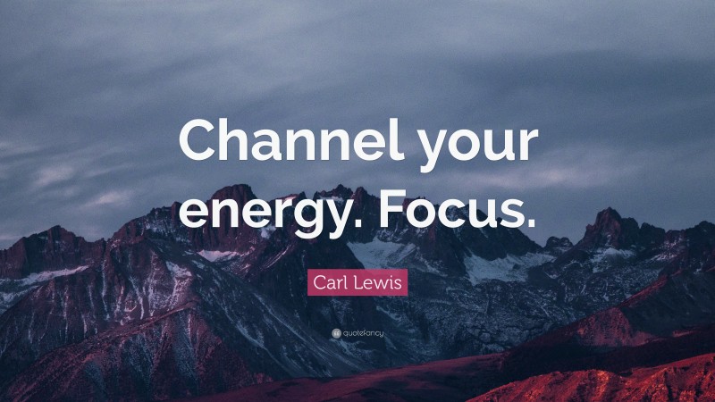 Carl Lewis Quote: “Channel your energy. Focus.”