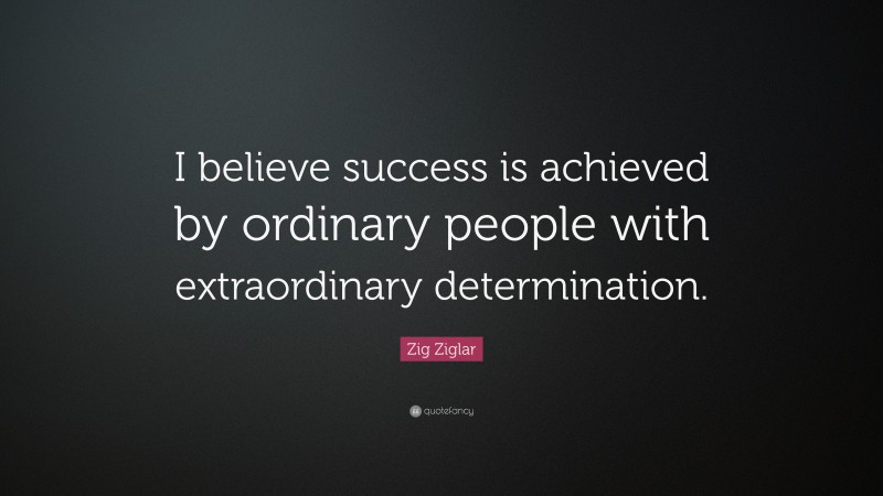 Zig Ziglar Quote: “I Believe Success Is Achieved By Ordinary People ...