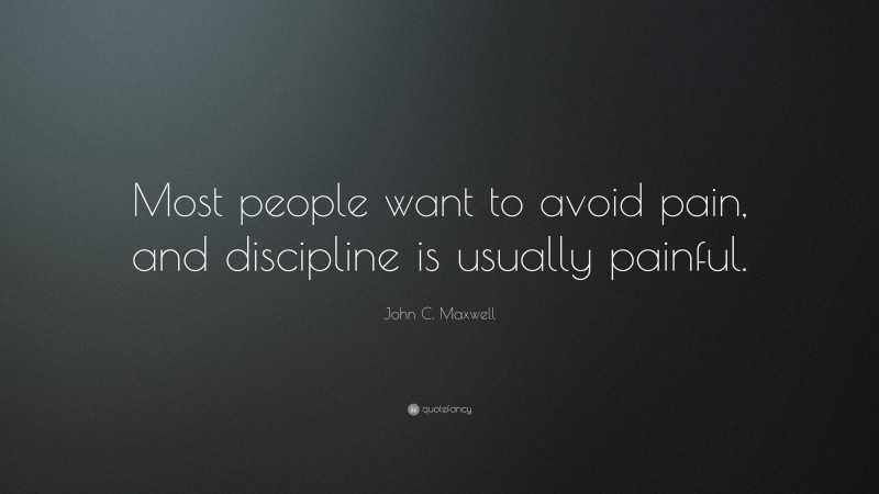 John C. Maxwell Quote: “Most people want to avoid pain, and discipline is usually painful.”