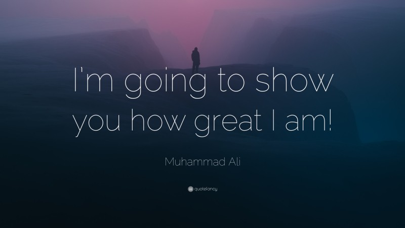 Muhammad Ali Quote: “I’m going to show you how great I am!”