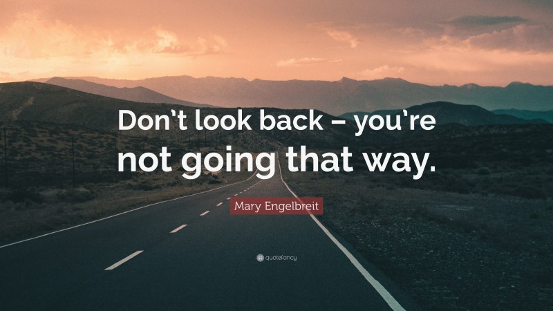 Mary Engelbreit Quote: “Don’t look back – you’re not going that way.”