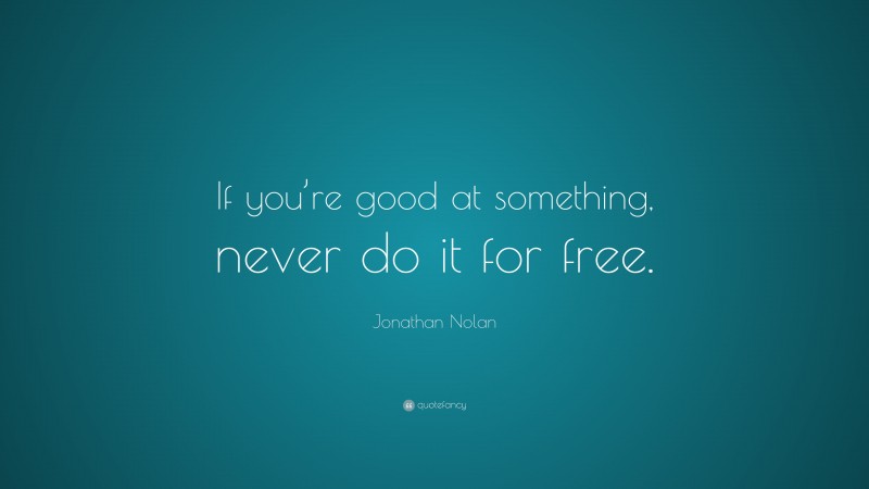 Jonathan Nolan Quote: “If you’re good at something, never do it for free.”