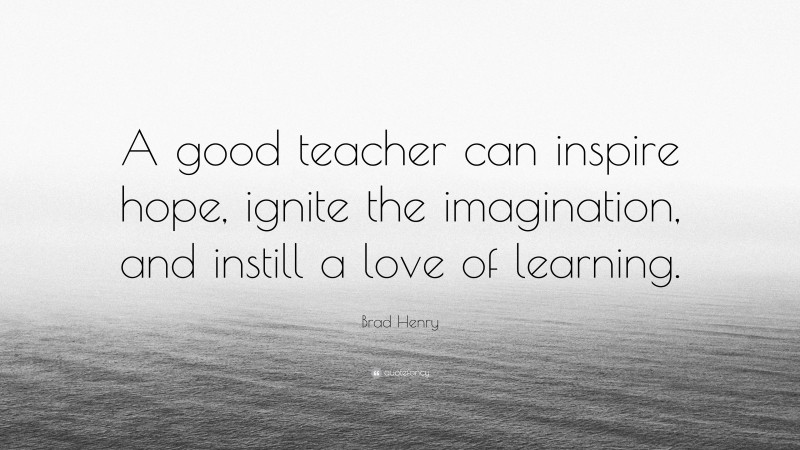 Brad Henry Quote: “a Good Teacher Can Inspire Hope, Ignite The 