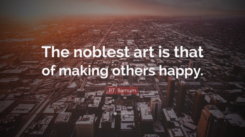 P.T. Barnum Quote: “The noblest art is that of making others happy.”