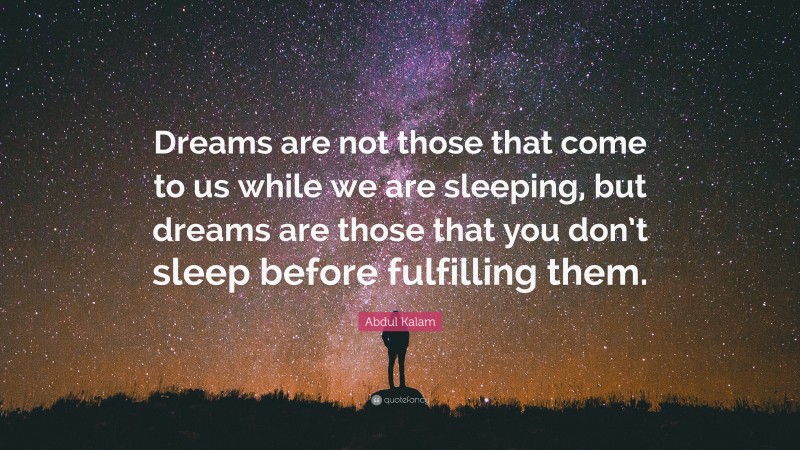 Abdul Kalam Quote: “Dreams are not those that come to us while we are sleeping, but dreams are those that you don’t sleep before fulfilling them.”