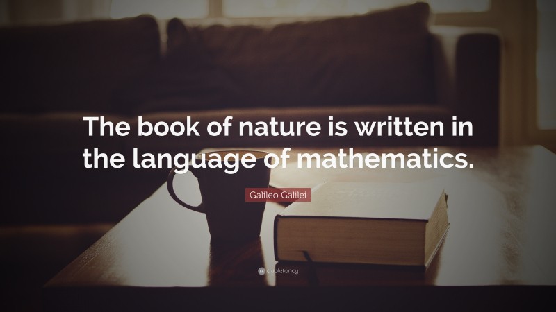 Galileo Galilei Quote: “The book of nature is written in the language of mathematics.”