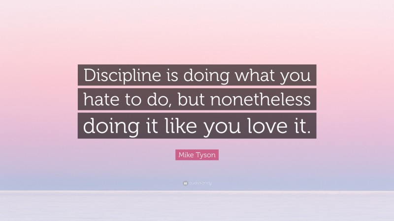Mike Tyson Quote: “Discipline is doing what you hate to do, but nonetheless doing it like you love it.”