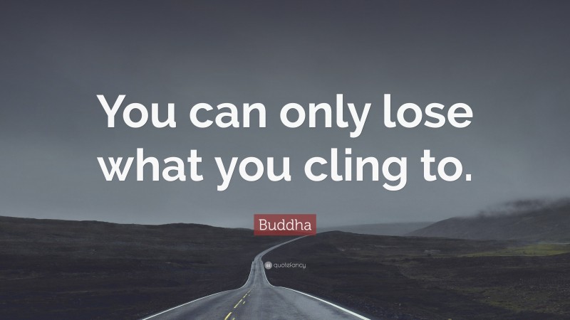 Buddha Quote: “You can only lose what you cling to.”
