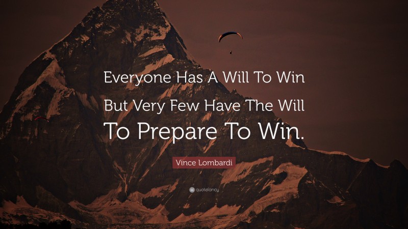 Vince Lombardi Quote: “Everyone Has A Will To Win But Very Few Have The Will To Prepare To Win.”
