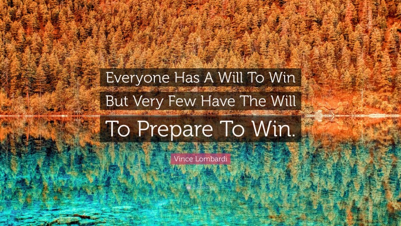 Vince Lombardi Quote: “Everyone Has A Will To Win But Very Few Have The Will To Prepare To Win.”