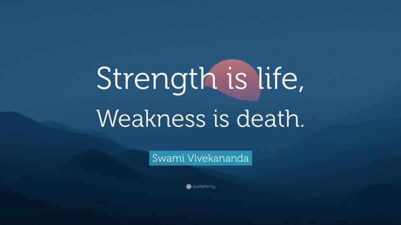 Swami Vivekananda Quote: “Strength is life, Weakness is death.”