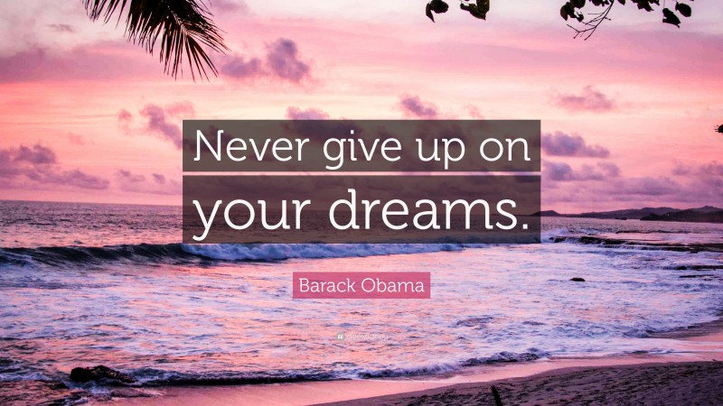 Barack Obama Quote: “Never give up on your dreams.”