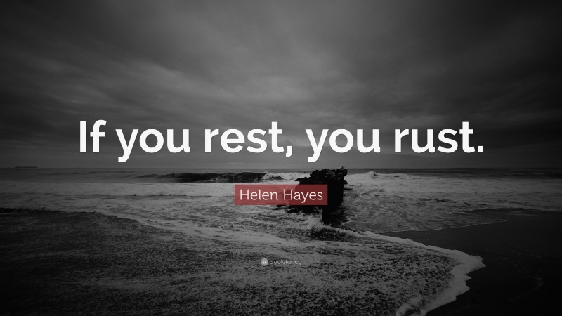 Helen Hayes Quote: “If you rest, you rust.”