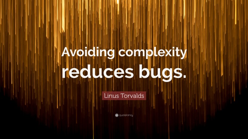 Linus Torvalds Quote: “Avoiding complexity reduces bugs.”