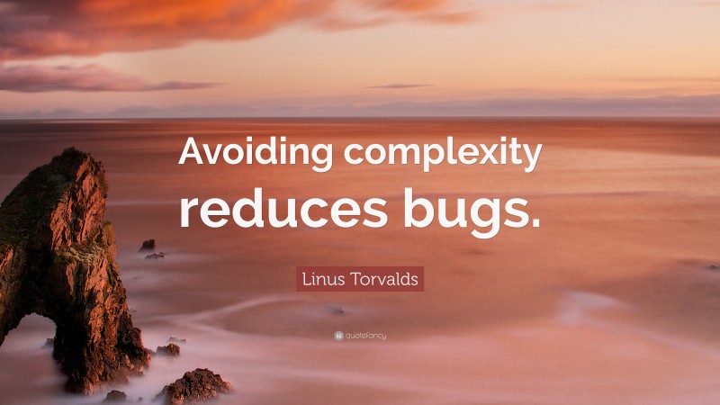 Linus Torvalds Quote: “Avoiding complexity reduces bugs.”