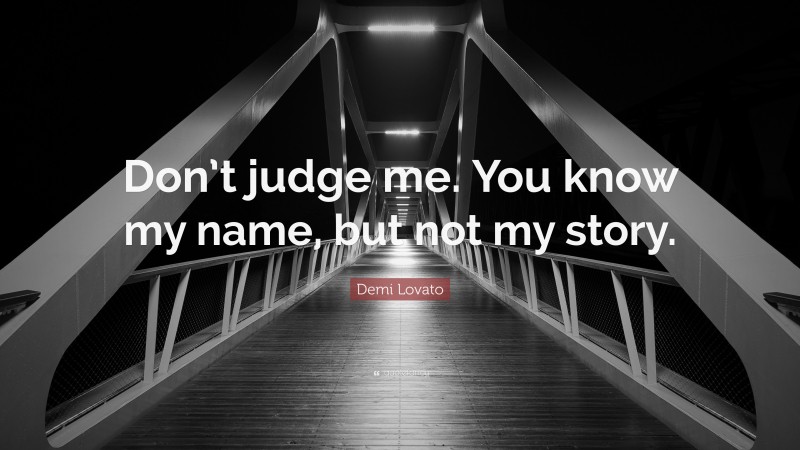 Demi Lovato Quote: “Don’t judge me. You know my name, but not my story.”