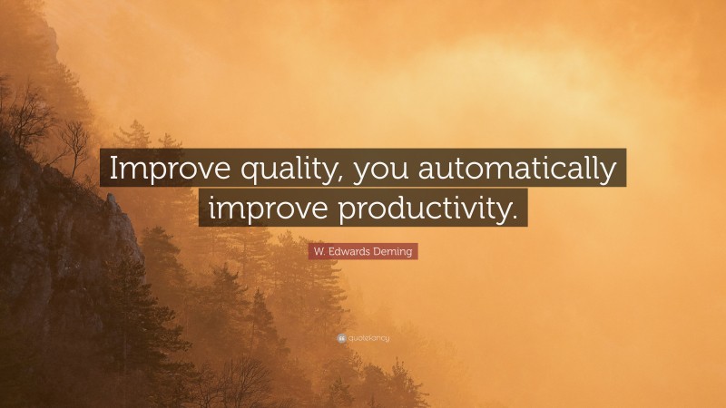 W. Edwards Deming Quote: “Improve quality, you automatically improve productivity.”