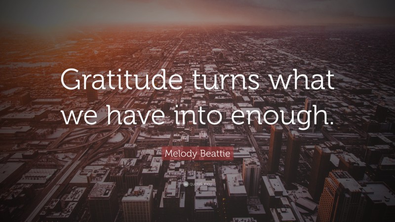 Melody Beattie Quote: “Gratitude turns what we have into enough.”