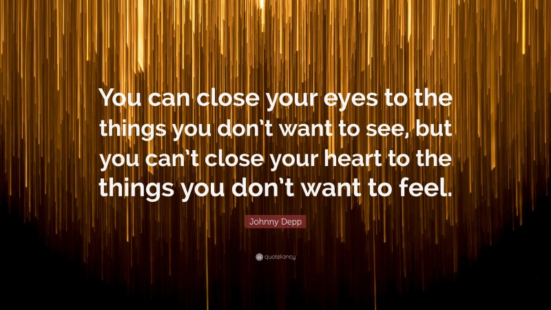 Johnny Depp Quote: “You can close your eyes to the things you don’t want to see, but you can’t close your heart to the things you don’t want to feel.”