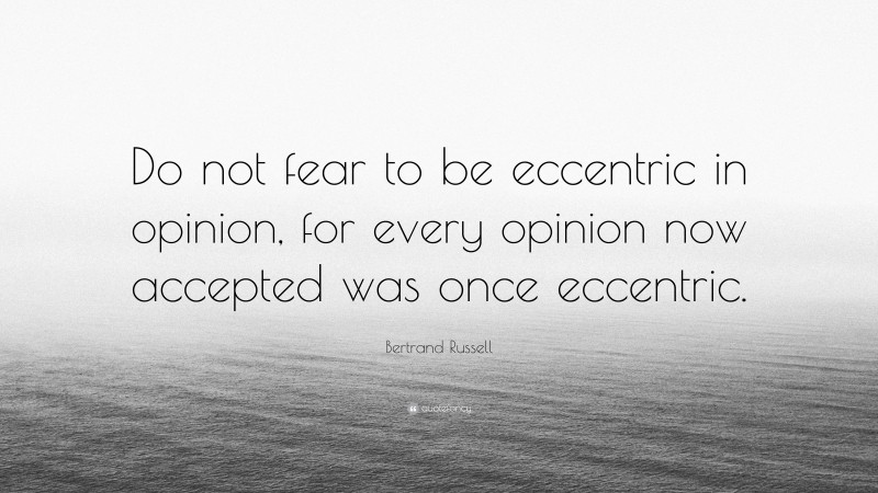 Bertrand Russell Quote: “Do not fear to be eccentric in opinion, for every opinion now accepted was once eccentric.”