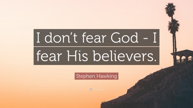 Stephen Hawking Quote: “I don’t fear God - I fear His believers.”