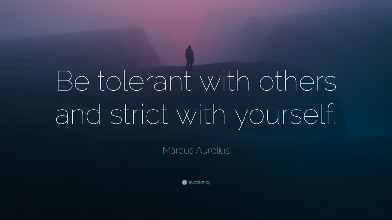 Marcus Aurelius Quote: “Be tolerant with others and strict with yourself.”