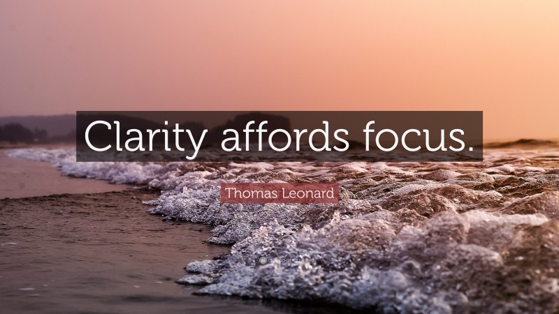Thomas Leonard Quote: “Clarity affords focus.”