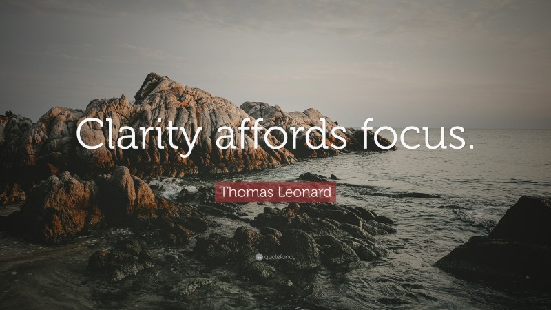 Thomas Leonard Quote: “Clarity affords focus.”