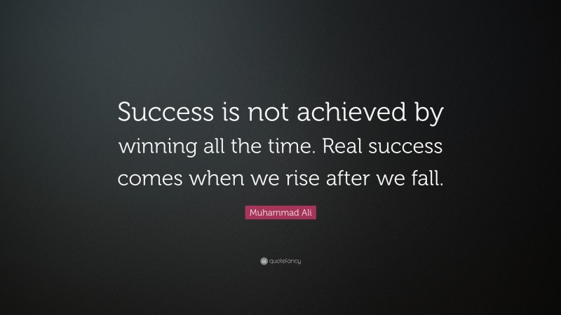 Muhammad Ali Quote: “Success is not achieved by winning all the time. Real success comes when we rise after we fall.”