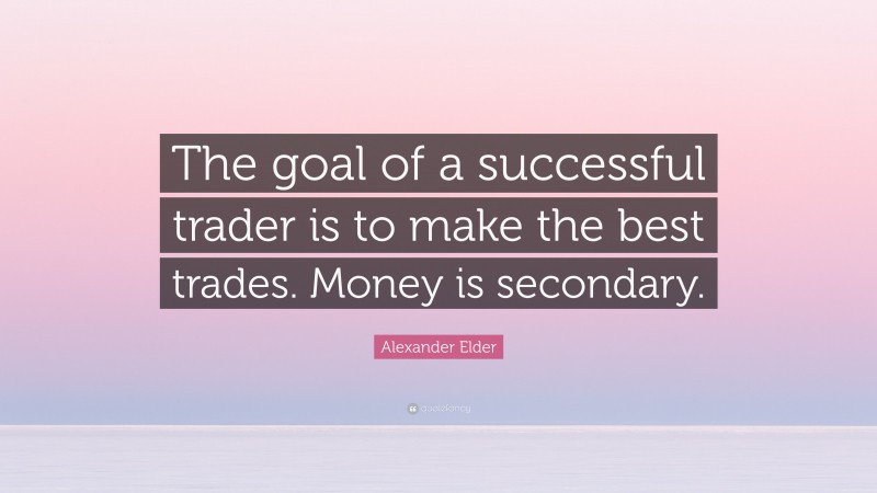 Alexander Elder Quote: “The goal of a successful trader is to make the best trades. Money is secondary.”