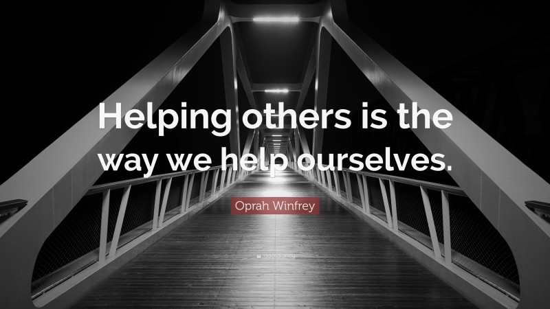 Oprah Winfrey Quote: “Helping others is the way we help ourselves.”