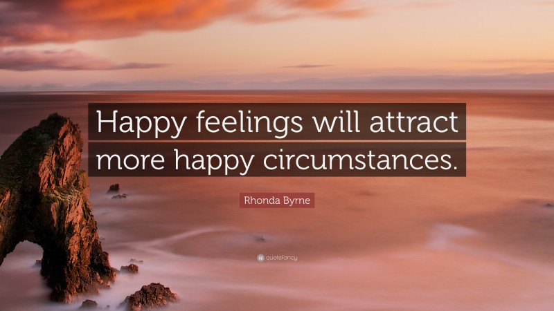 Rhonda Byrne Quote: “Happy feelings will attract more happy circumstances.”