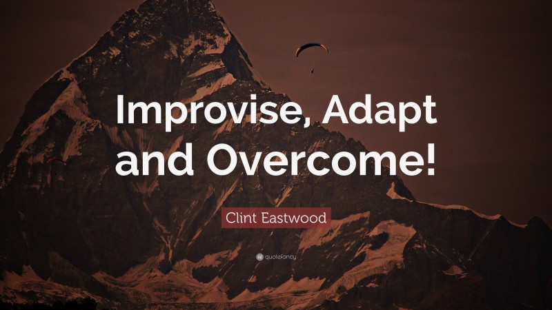 Clint Eastwood Quote: “Improvise, Adapt and Overcome!”